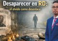 Desaparecer en RD: el olvido como desenlace
